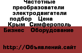 Частотные преобразователи, электродвигатели подбор › Цена ­ 123 - Крым, Симферополь Бизнес » Оборудование   